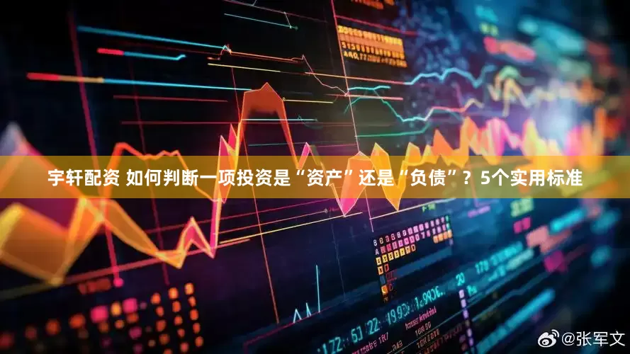 宇轩配资 如何判断一项投资是“资产”还是“负债”？5个实用标准
