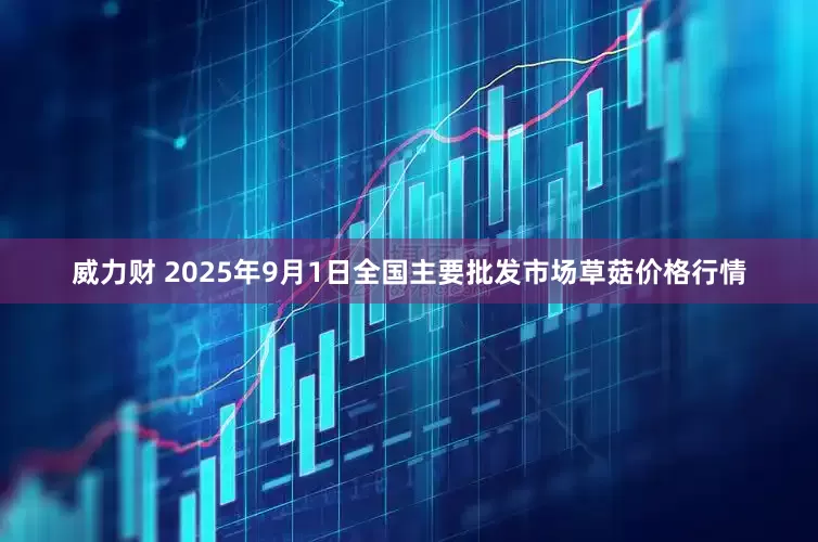 威力财 2025年9月1日全国主要批发市场草菇价格行情